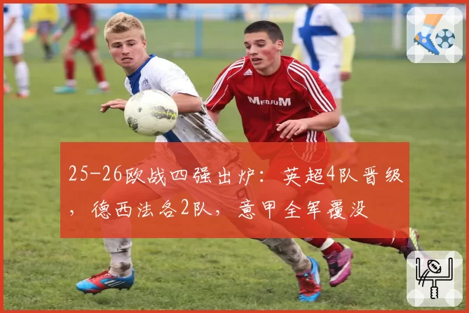 25-26欧战四强出炉：英超4队晋级，德西法各2队，意甲全军覆没
