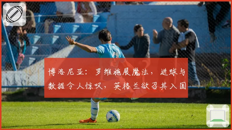博洛尼亚：罗维施展魔法，进球与数据令人惊叹，英格兰欲召其入国家队