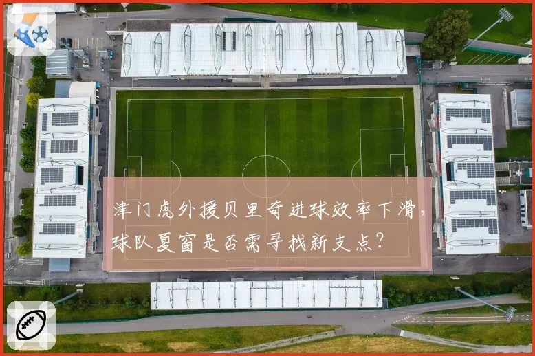 津门虎外援贝里奇进球效率下滑，球队夏窗是否需寻找新支点？