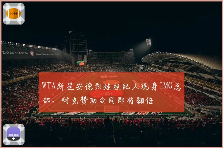 WTA新星安德烈娃经纪人现身IMG总部，耐克赞助合同即将翻倍