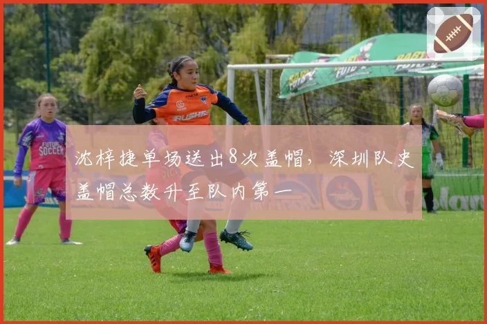 沈梓捷单场送出8次盖帽,深圳队史盖帽总数升至队内第一