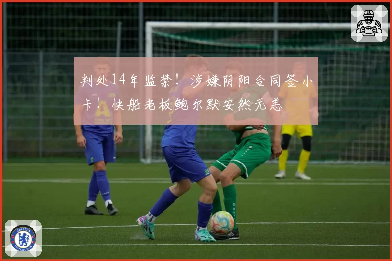 判处14年监禁！涉嫌阴阳合同签小卡！快船老板鲍尔默安然无恙