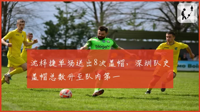 沈梓捷单场送出8次盖帽,深圳队史盖帽总数升至队内第一