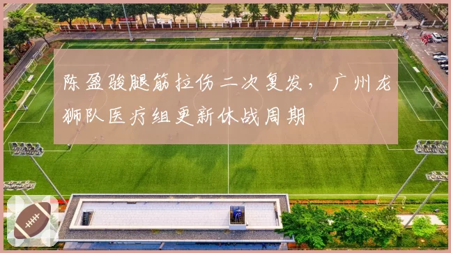 陈盈骏腿筋拉伤二次复发，广州龙狮队医疗组更新休战周期