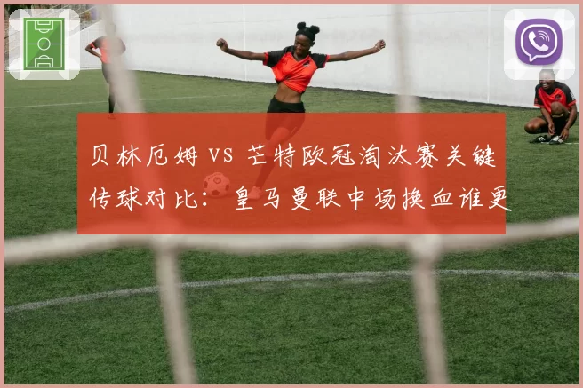 贝林厄姆 vs 芒特欧冠淘汰赛关键传球对比：皇马曼联中场换血谁更值？