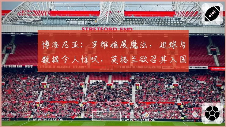 博洛尼亚：罗维施展魔法，进球与数据令人惊叹，英格兰欲召其入国家队