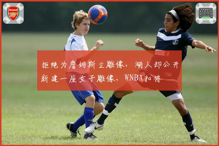 拒绝为詹姆斯立雕像，湖人却公开新建一座女子雕像，WNBA扣将