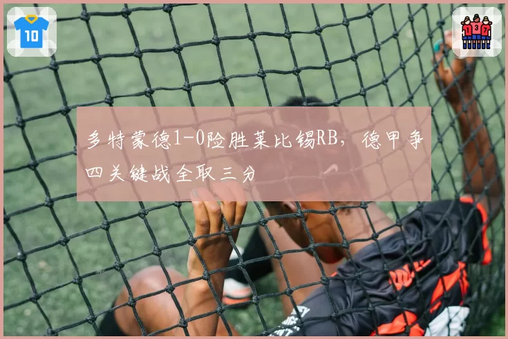 多特蒙德1-0险胜莱比锡RB，德甲争四关键战全取三分