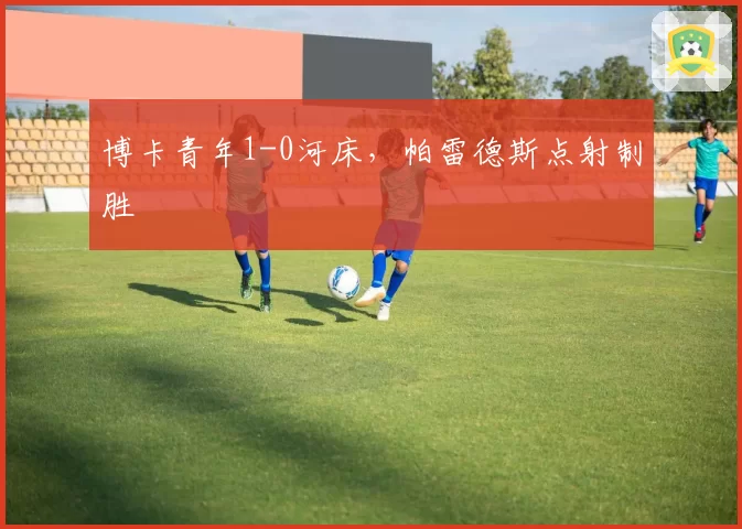 博卡青年1-0河床，帕雷德斯点射制胜