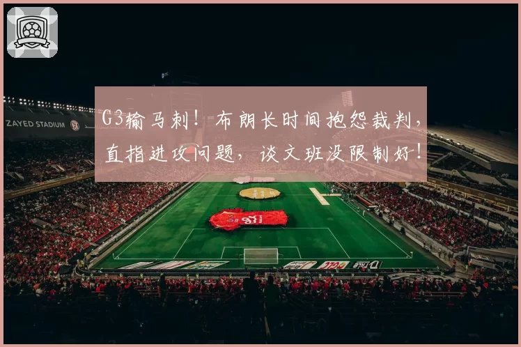 G3输马刺!布朗长时间抱怨裁判,直指进攻问题,谈文班没限制好!