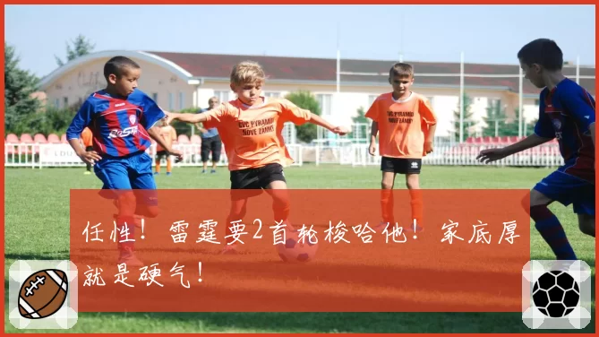 任性！雷霆要2首轮梭哈他！家底厚就是硬气！