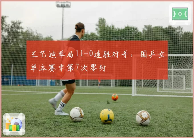 王艺迪单局11-0速胜对手，国乒女单本赛季第7次零封