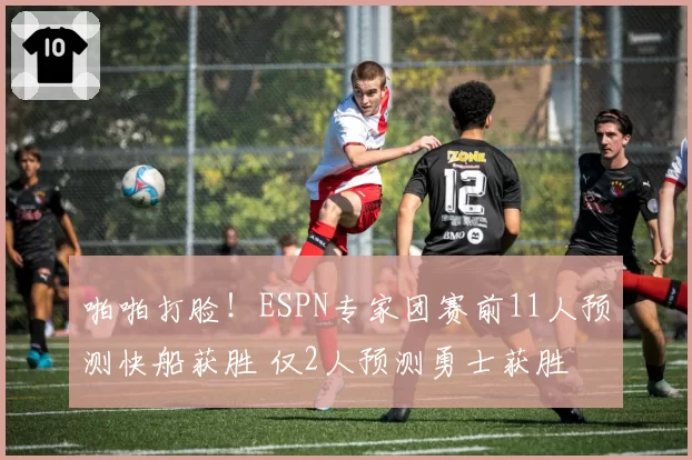 啪啪打脸！ESPN专家团赛前11人预测快船获胜 仅2人预测勇士获胜