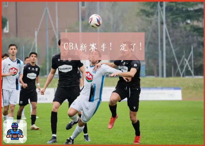 CBA新赛季！定了！