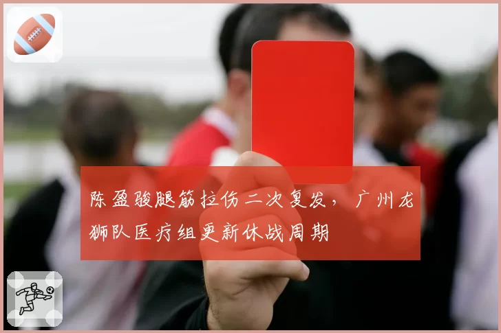 陈盈骏腿筋拉伤二次复发，广州龙狮队医疗组更新休战周期